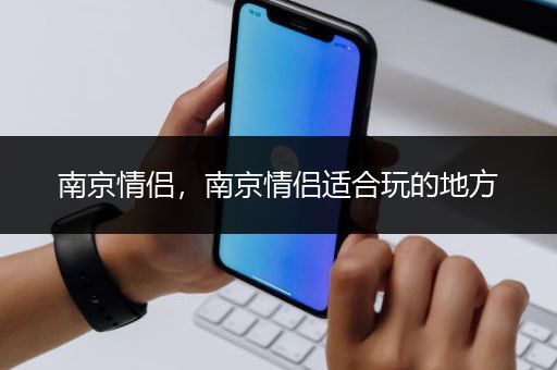 南京情侣，南京情侣适合玩的地方